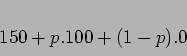 \begin{displaymath}\begin{split}&150 + p.100 + (1-p).0 \\ \end{split}\end{displaymath}